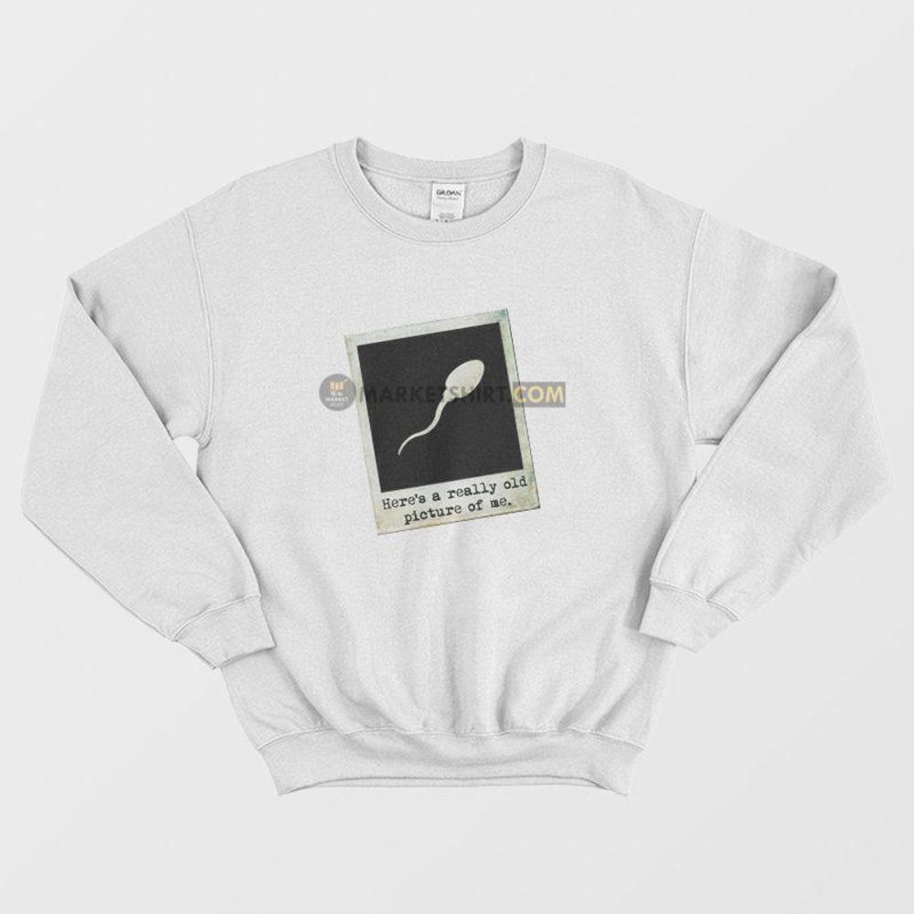 Heres A Really Old Picture Of Me Funny Quote Sweatshirt